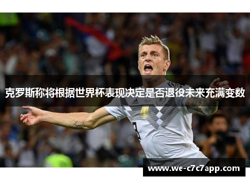 克罗斯称将根据世界杯表现决定是否退役未来充满变数 克罗斯称将根据世界杯表现决定是否退役未来充满变数