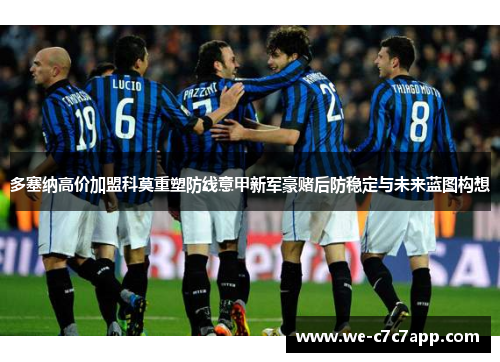 多塞纳高价加盟科莫重塑防线意甲新军豪赌后防稳定与未来蓝图构想 多塞纳高价加盟科莫重塑防线意甲新军豪赌后防稳定与未来蓝图构想