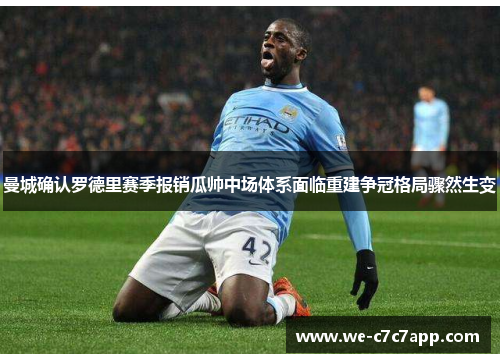 曼城确认罗德里赛季报销瓜帅中场体系面临重建争冠格局骤然生变 曼城确认罗德里赛季报销瓜帅中场体系面临重建争冠格局骤然生变