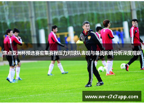 焦点亚洲杯预选赛密集赛程压力对球队表现与备战影响分析深度观察