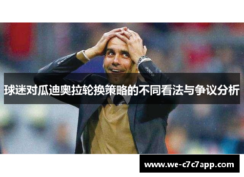 球迷对瓜迪奥拉轮换策略的不同看法与争议分析 球迷对瓜迪奥拉轮换策略的不同看法与争议分析