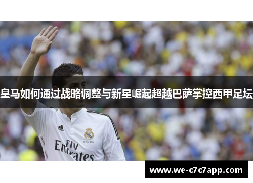 皇马如何通过战略调整与新星崛起超越巴萨掌控西甲足坛