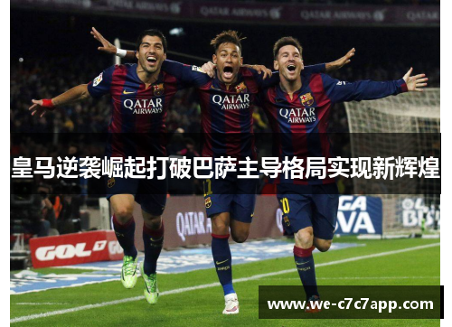 皇马逆袭崛起打破巴萨主导格局实现新辉煌