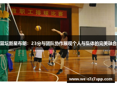 篮坛新星布朗：23分与团队协作展现个人与集体的完美融合