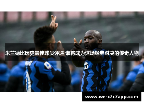 米兰德比历史最佳球员评选 谁将成为这场经典对决的传奇人物