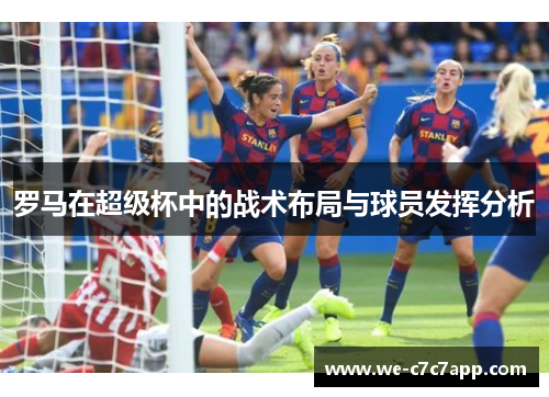 罗马在超级杯中的战术布局与球员发挥分析