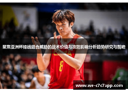 聚焦亚洲杯锋线组合威胁的战术价值与攻防影响分析趋势研究与前瞻