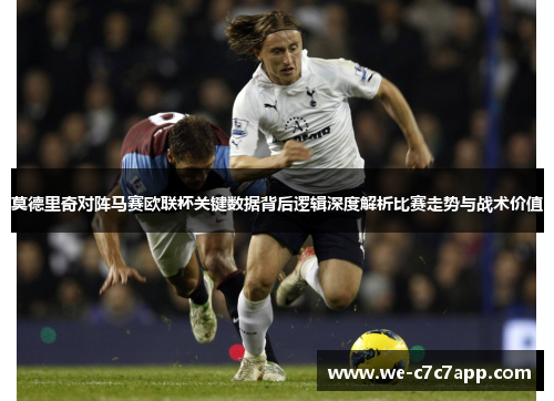 莫德里奇对阵马赛欧联杯关键数据背后逻辑深度解析比赛走势与战术价值