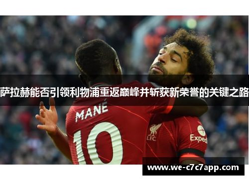 萨拉赫能否引领利物浦重返巅峰并斩获新荣誉的关键之路 萨拉赫能否引领利物浦重返巅峰并斩获新荣誉的关键之路
