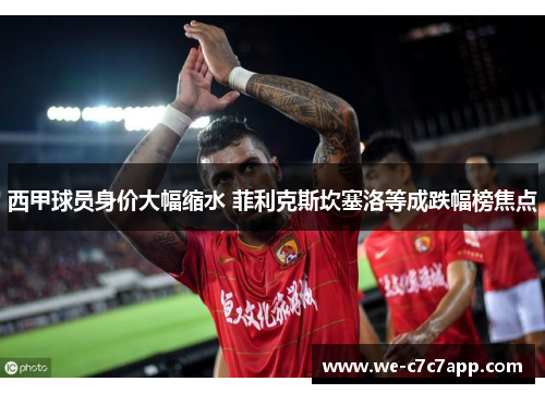 西甲球员身价大幅缩水 菲利克斯坎塞洛等成跌幅榜焦点 西甲球员身价大幅缩水 菲利克斯坎塞洛等成跌幅榜焦点