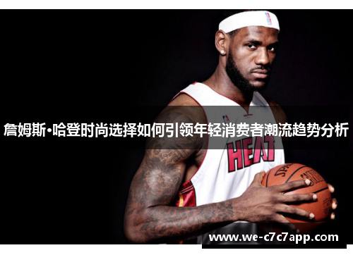 詹姆斯·哈登时尚选择如何引领年轻消费者潮流趋势分析 詹姆斯·哈登时尚选择如何引领年轻消费者潮流趋势分析