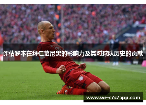 评估罗本在拜仁慕尼黑的影响力及其对球队历史的贡献 评估罗本在拜仁慕尼黑的影响力及其对球队历史的贡献