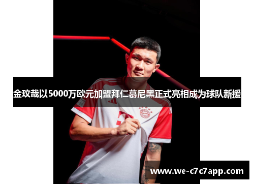 金玟哉以5000万欧元加盟拜仁慕尼黑正式亮相成为球队新援
