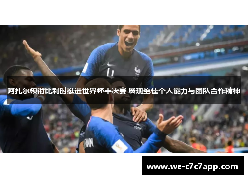 阿扎尔领衔比利时挺进世界杯半决赛 展现绝佳个人能力与团队合作精神