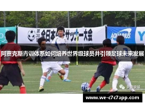 阿贾克斯青训体系如何培养世界级球员并引领足球未来发展