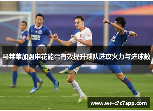 马莱莱加盟申花能否有效提升球队进攻火力与进球数 马莱莱加盟申花能否有效提升球队进攻火力与进球数